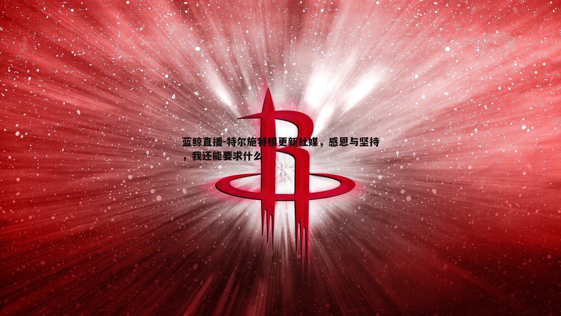 特尔施特根更新社媒，感恩与坚持，我还能要求什么