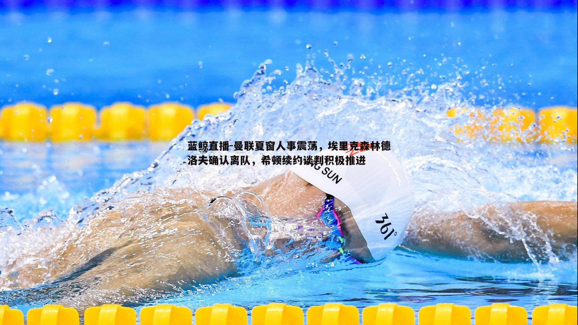 曼联夏窗人事震荡，埃里克森林德洛夫确认离队，希顿续约谈判积极推进
